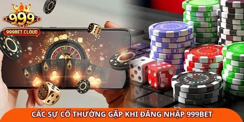 Các sự cố thường gặp khi đăng nhập 999Bet