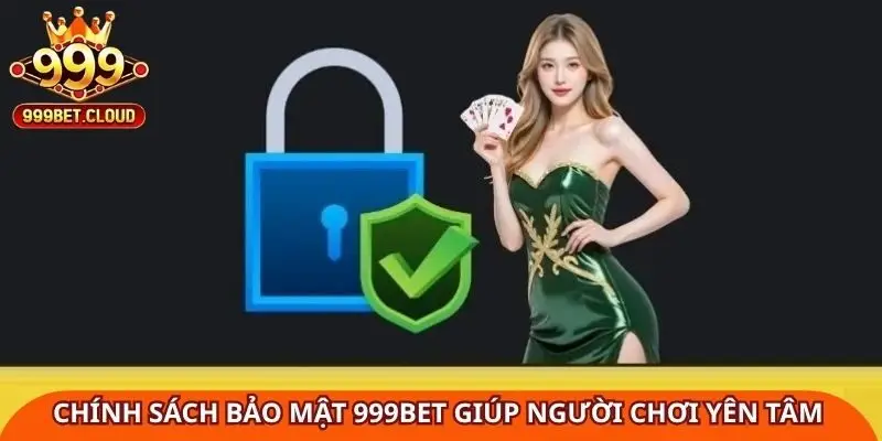 Chính sách bảo mật 999BET giúp người chơi yên tâm tuyệt đối