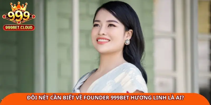 Đôi nét cần biết về Founder 999BET Hương Linh là ai?