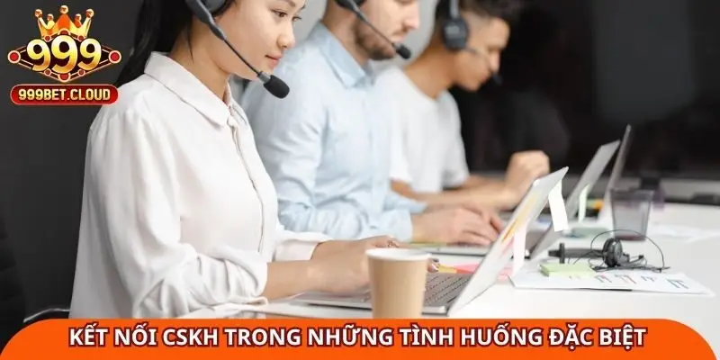 Kết nối CSKH nhận hỗ trợ trong những tình huống đặc biệt