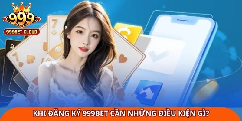 Khi đăng ký 999Bet cần những điều kiện gì?