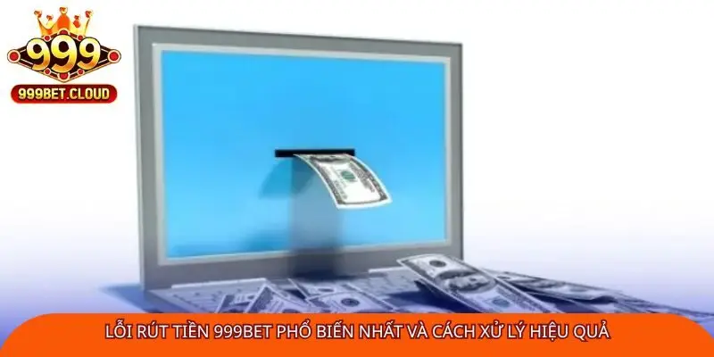 Lỗi rút tiền 999Bet phổ biến nhất và cách xử lý hiệu quả