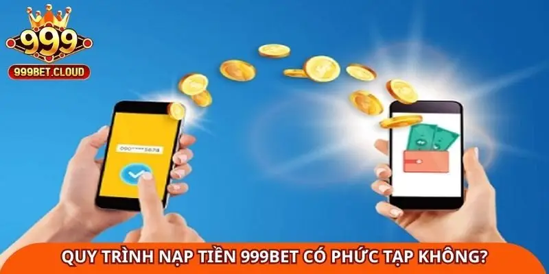 Quy trình nạp tiền 999Bet có phức tạp không?