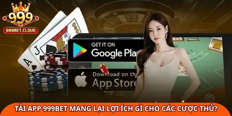 Tải app 999Bet mang lại lợi ích gì cho các cược thủ?