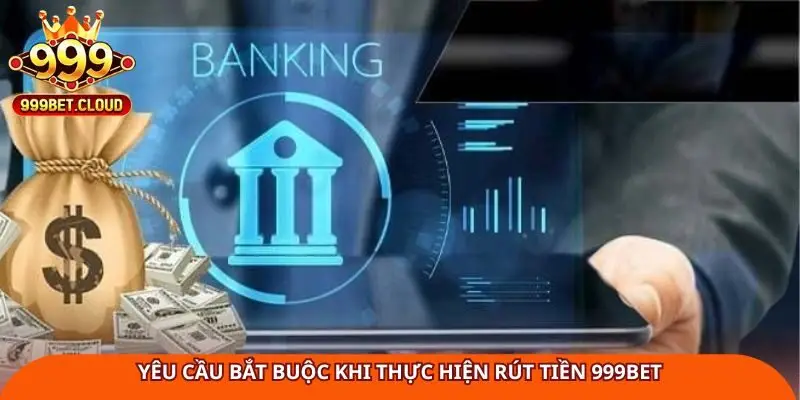 Yêu cầu bắt buộc khi thực hiện rút tiền 999Bet